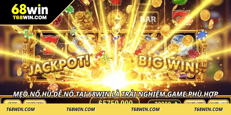 Mẹo nổ hũ dễ nổ tại 68WIN là trải nghiệm game phù hợp