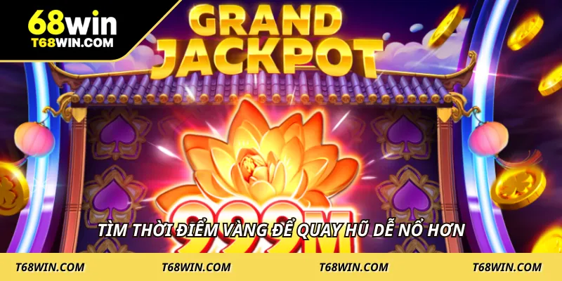 Tìm thời điểm vàng để quay hũ dễ nổ hơn